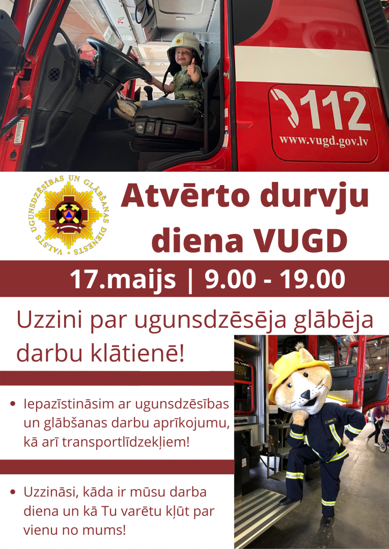 Informatīvs plakāts par Atvērto durvju dienu VUGD. Norises laiks - 17.maijs no plkst. 9.00 līdz 19.00. Uzzini par ugunsdzēsēja glābēja darbu klātienē! Iepazīstināsim ar ugunsdzēsības un glābšanas darbu aprīkojumu, kā arī transportlīdzekļiem! Uzzināsi, kāda ir mūsu darba diena un kā Tu varētu kļūt par vienu no mums!