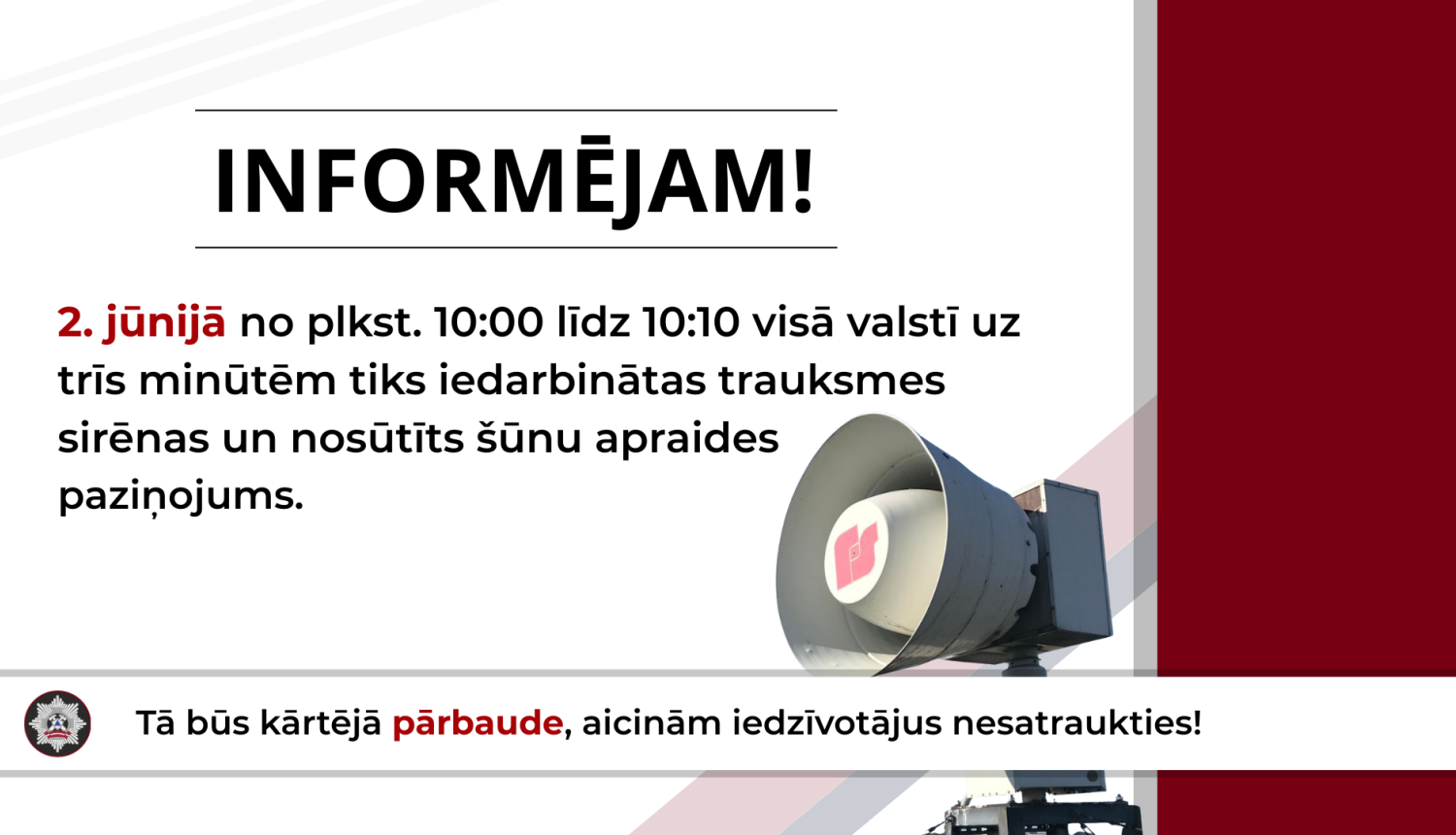 Teksts: Informējam! 2.jūnijā no plkst. 10:00 līdz 10:10 visā valstī uz trīs minūtēm tiks iedarbinātas trauksmes sirēnas un nosūtīts šūnu apraides paziņojums. Tā būs kārtējā pārbaude, aicinām iedzīvotājus nesatraukties! Labās malas apakšējā daļā balta trauksmes sirēna.
