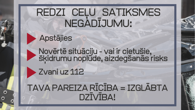 Vizuālis ar tekstu - Redzi ceļu satiksmes negadījumu: Apstājies, Novērtē situāciju - vai ir cietušie, šķidrumu noplūde, aizdegšanās risks, Zvani uz 112. Tava pareiza rīcība = izglābta dzīvība!
