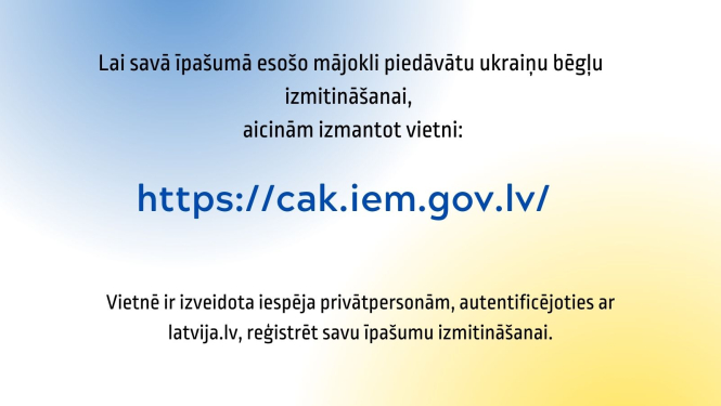 Informatīvs materiāls ar tekstu: Lai savā īpašumā esošo mājokli piedāvātu ukraiņu bēgļu izmitināšanai aicinām izmantot vietni: https://cak.iem.gov.lv/"