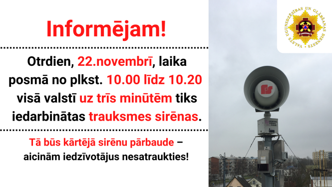 Informācija: Informējam! Otrdien, 22.novembrī, laika posmā no plkst. 10.00 līdz 10.20 visā valstī uz trīs minūtēm tiks iedarbinātas trauksmes sirēnas.