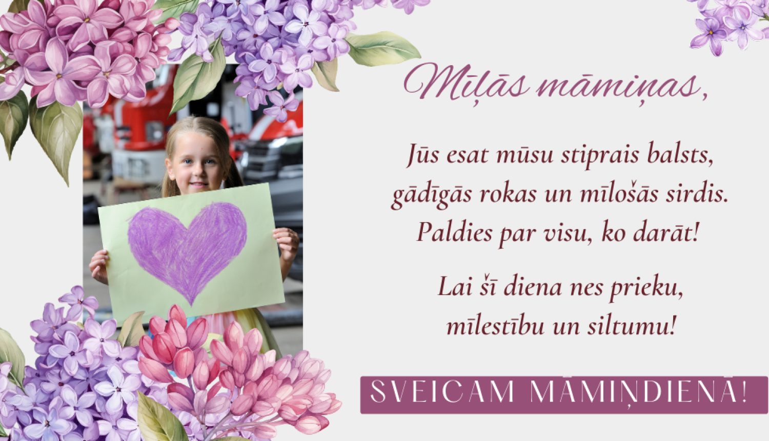 Kreisajā pusē meitenīte tur rokās A3 formāta lapu, kurā uzzīmēta liela violetas krāsas sirds. Augšā un apakšā attēlam izvietoti ceriņziedi. Labajā malā apsveikuma teksts