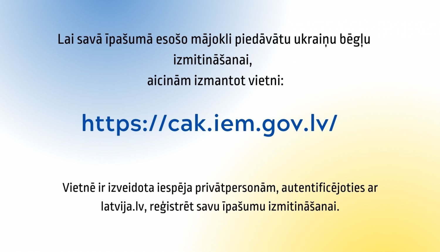 Informatīvs materiāls ar tekstu: Lai savā īpašumā esošo mājokli piedāvātu ukraiņu bēgļu izmitināšanai aicinām izmantot vietni: https://cak.iem.gov.lv/"