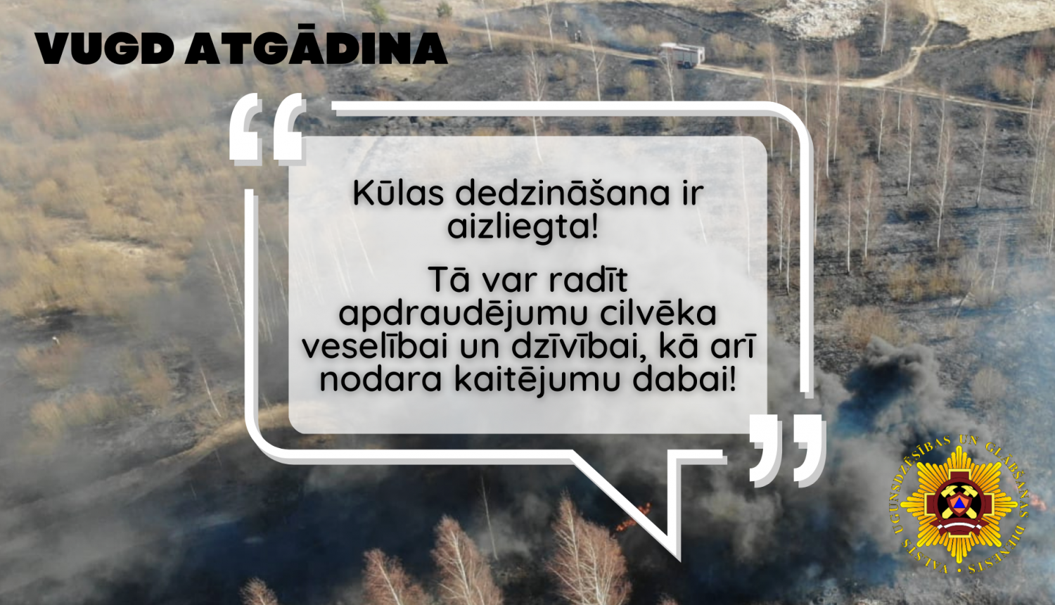 Vizuālis. Fonā lauks uz kura deg pērnā zāle. Priekšplānā teksts: VUGD atgādina - Kūlas dedzināšanas ir aizliegta! Tā var radīt apdraudējumu cilvēka veselībai un dzīvībai, kā arī nodara kaitējumu dabai